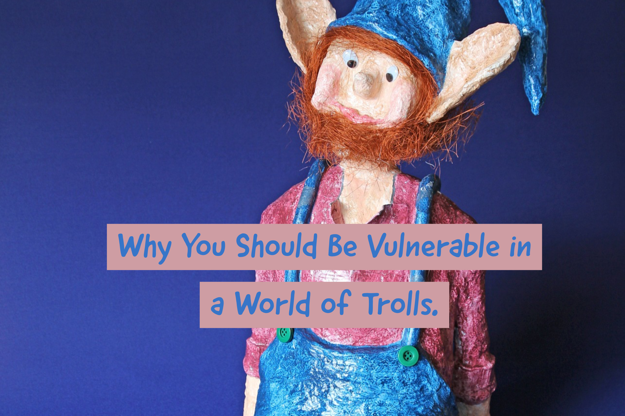 Why you should be vulnerable in a world of trolls