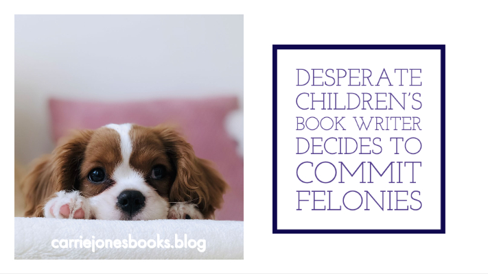 DESPERATE CHILDREN'S BOOK WRITER DECIDES TO COMMIT FELONIES