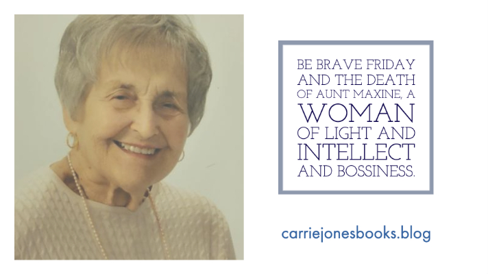 Be Brave Friday and the Death of Aunt Maxine, A Woman of Light and Intellect and Bossiness.
